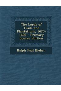 The Lords of Trade and Plantations, 1675-1696 - Primary Source Edition