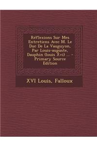 Reflexions Sur Mes Entretiens Avec M. Le Duc de La Vauguyon, Par Louis-Auguste, Dauphin (Louis XVI) ... - Primary Source Edition