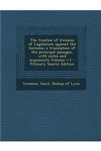 The Treatise of Irenaeus of Lugdunum Against the Heresies; A Translation of the Principal Passages, with Notes and Arguments Volume V.1