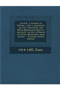 Lawa'ih, a Treatise on Sufism, with a Translation by E.H. Whinfield, and Mirza Muhammad Kazvini, and Pref. on the Influence of Greek Philosophy Upon S