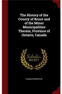 The History of the County of Bruce and of the Minor Municipalities Therein, Province of Ontario, Canada