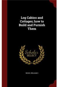 Log Cabins and Cottages; how to Build and Furnish Them