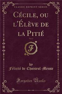 Cécile, Ou l'Élève de la Pitié, Vol. 2 (Classic Reprint)