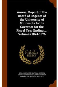 Annual Report of the Board of Regents of the University of Minnesota to the Governor for the Fiscal Year Ending ..., Volumes 1874-1876