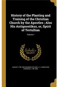 History of the Planting and Training of the Christian Church by the Apostles; Also His Antignostikus, or, Spirit of Tertullian; Volume 1
