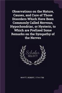 Observations on the Nature, Causes, and Cure of Those Disorders Which Have Been Commonly Called Nervous, Hypochondriac, or Hysteric, to Which are Prefixed Some Remarks on the Sympathy of the Nerves
