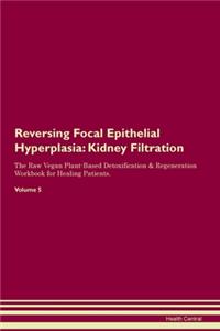 Reversing Focal Epithelial Hyperplasia: Kidney Filtration The Raw Vegan Plant-Based Detoxification & Regeneration Workbook for Healing Patients. Volume 5
