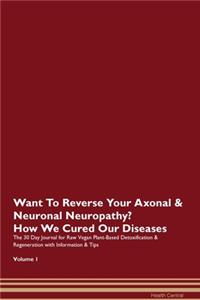 Want To Reverse Your Axonal & Neuronal Neuropathy? How We Cured Our Diseases. The 30 Day Journal for Raw Vegan Plant-Based Detoxification & Regeneration with Information & Tips Volume 1