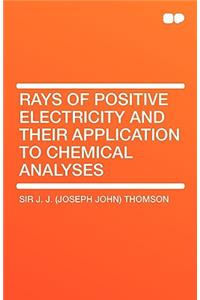 Rays of Positive Electricity and Their Application to Chemical Analyses