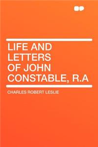 Life and Letters of John Constable, R.a