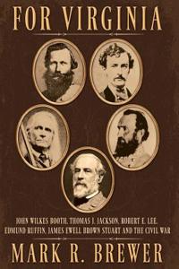 For Virginia: John Wilkes Booth, Thomas J. Jackson, Robert E. Lee, Edmund Ruffin, James Ewell Brown Stuart and the Civil War