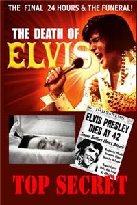 The Death of Elvis Top Secret: The Facinating Facts Surrounding His Last Day, Embalming and Funeral.