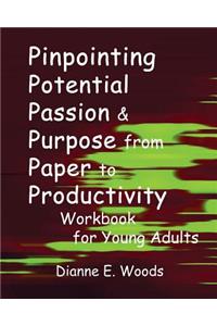 Pinpointing Your Potential Passion And Purpose From Paper to Productivity For Young Adults Workbook