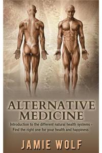Alternative Medicine - Health from Nature: Introduction to the Different Natural Health Systems - Find the Right One for Your Health and Happiness