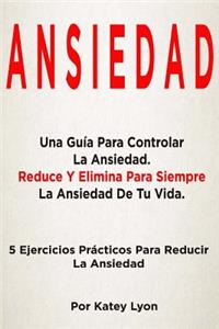 Ansiedad: Una Guia Para Controlar La Ansiedad: 5 Ejercicios Practicos Para Reducir La Ansiedad