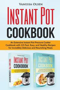 Instant Pot Cookbook: An Extensive Instant Pot Pressure Cooker Cookbook with 225 Fast, Easy, and Healthy Recipes for Incredibly Delicious an