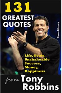 131 Greatest Quotes from Tony Robbins: Life, Goals, Unshakeable Success, Money, Happiness (Success and Life Lessons from Famous People Book 2)