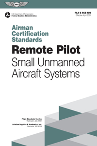 Remote Pilot Airman Certification Standards: Faa-s-acs-10b Effective April 2021: Small Unmanned Aircraft Systems (Airman Testing)