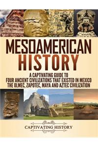 Mesoamerican History: A Captivating Guide to Four Ancient Civilizations that Existed in Mexico - The Olmec, Zapotec, Maya and Aztec Civilization