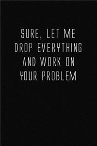 Let Me Drop Everything and Work On Your Problem: Lined Notebook - Cool Simple And Elegant Journal Gift Student Book Mini Notepad (6X9)