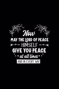 Now may the Lord of peace himself give you peace at all times and in every way