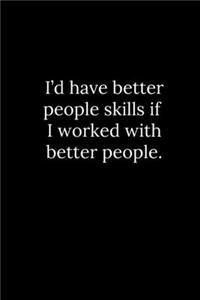 I'd have better people skills if I worked with better people.