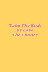 Take The Risk Or Lose The Chance