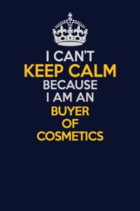 I Can't Keep Calm Because I Am An Buyer of Cosmetics