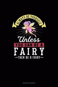 Always Be Yourself Unless You Can Be A Fairy Then Be A Fairy