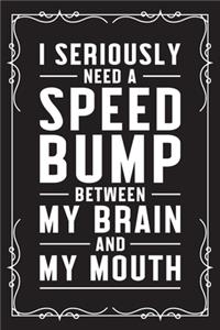 I seriously need a speed bump between my brain and my mouth