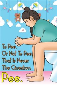 To Pee, or Not To Pee. That Is Never The Question. Pee.