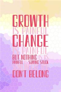 Growth Is Painful. Change Is Painful. But Nothing Is As Painful As Staying Stuck Somewhere You Don't Belong