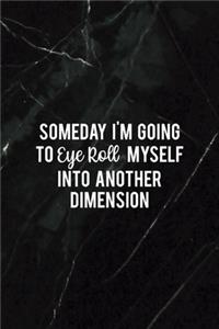 Someday I'm Going To Eye Roll Myself Into Another Dimension