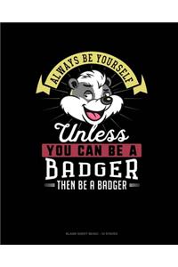 Always Be Yourself Unless You Can Be A Badger Then Be A Badger