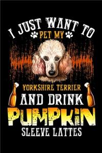 I Just Want To Pet My yorkshire terrier and drink pumpkin sleeve lattes