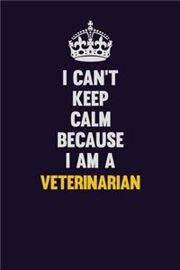 I Can't Keep Calm Because I Am A Veterinarian
