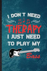 I Don't Need Therapy I Just Need to Play My Bass