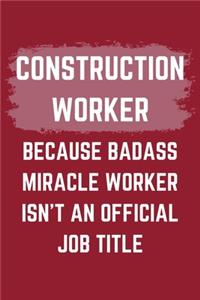 Construction Worker Because Badass Miracle Worker Isn't An Official Job Title