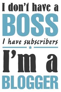 I don't have a boss, I have subscribers. I'm a blogger