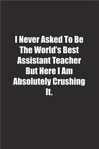 I Never Asked To Be The World's Best Assistant Teacher But Here I Am Absolutely Crushing It.