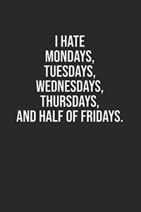 I hate Mondays Tuesdays Wednesdays Thursdays and half of Fridays