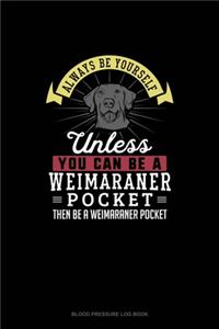 Always Be Yourself Unless You Can Be A Weimaraner Pocket Then Be A Weimaraner Pocket
