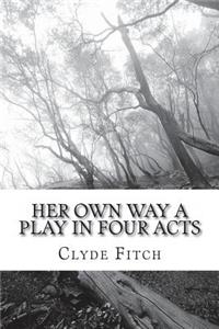 Her Own Way A Play in Four Acts