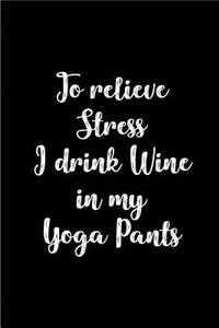 To relieve Stress I drink Wine in my Yoga Pants