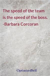 The speed of the team is the speed of the boss. -Barbara Corcoran