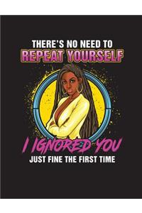 There's No Need To Repeat Yourself I Ignored You Just Fine The First Time