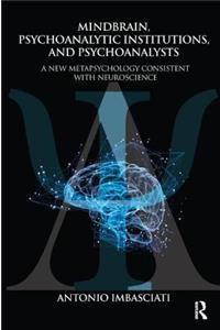 Mindbrain, Psychoanalytic Institutions, and Psychoanalysts: A New Metapsychology Consistent with Neuroscience