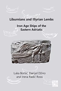 Liburnians and Illyrian Lembs: Iron Age Ships of the Eastern Adriatic: Iron Age Ships of the Eastern Adriatic