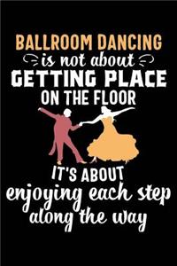 Ballroom Dancing Is Not about Getting Place on the Floor It's about Enjoying Each Step Along the Way