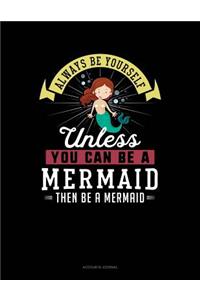 Always Be Yourself Unless You Can Be a Mermaid Then Be a Mermaid